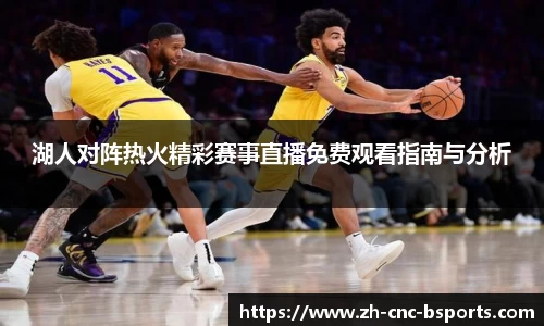 湖人对阵热火精彩赛事直播免费观看指南与分析